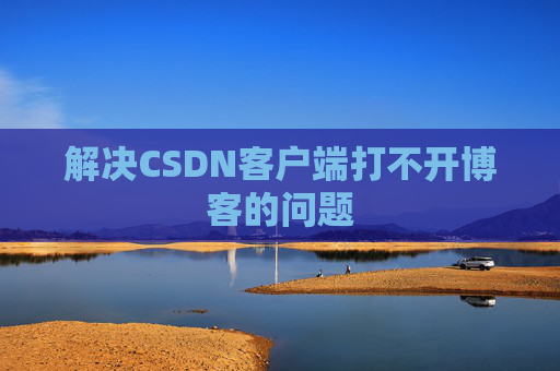 解决CSDN客户端打不开博客的问题